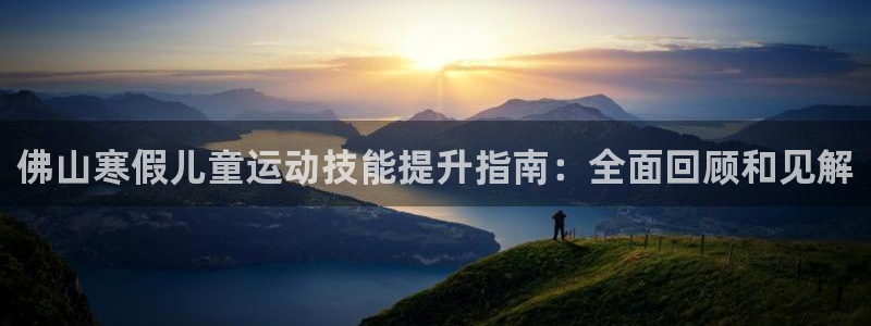 焦点娱乐平台玩法官方导师：佛山寒假儿童运动技能提升指