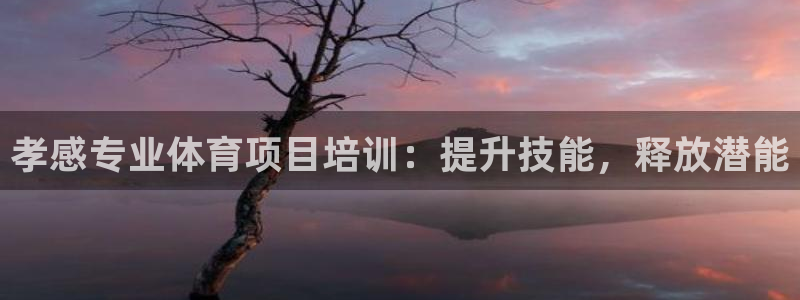 焦点娱乐平台是正规的吗知乎推荐：孝感专业体育项目培训
