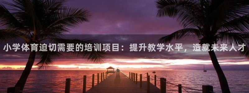焦点娱乐app下载：小学体育迫切需要的培训项目：提升