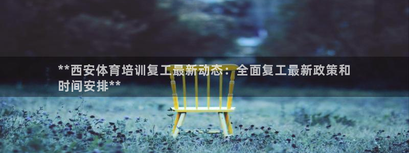 焦点娱乐平台是正规的吗安全吗：**西安体育培训复工最