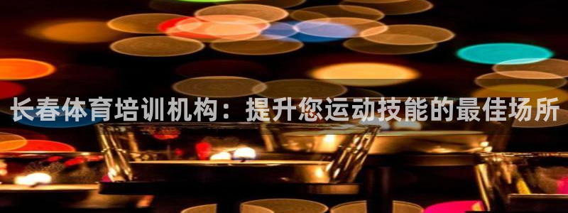 焦点娱乐官网首页入口：长春体育培训机构：提升您运动技
