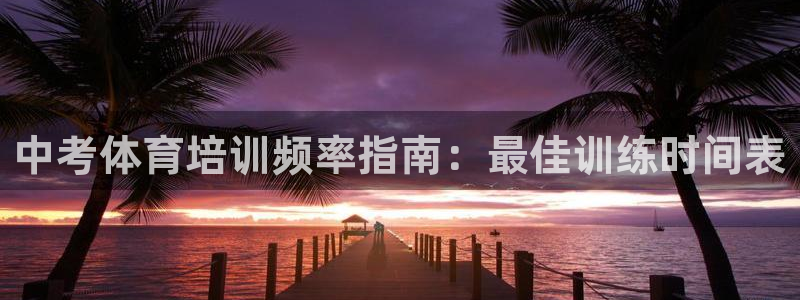 焦点娱乐开发商是谁：中考体育培训频率指南：最佳训练时