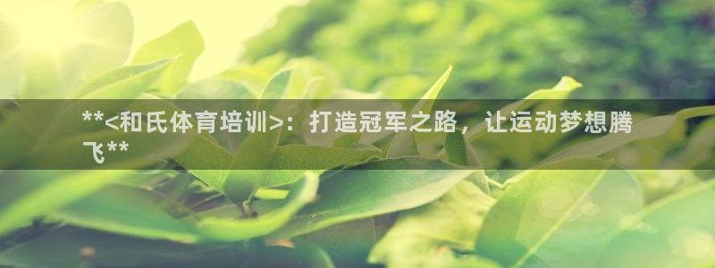 焦点娱乐怎么找客服：**<和氏体育培训>：打造冠军之