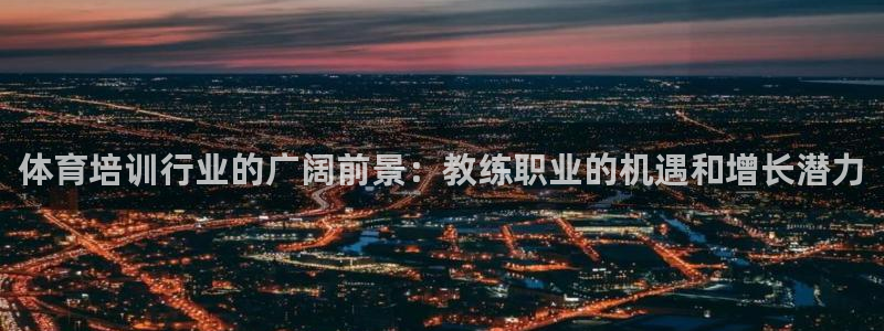 焦点娱乐app下载官网最新版本：体育培训行业的广阔前