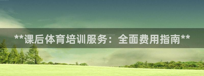 焦点娱乐平台是正规的吗安全吗：**课后体育培训服务：