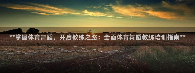 焦点娱乐跨服：**掌握体育舞蹈，开启教练之路：全面体