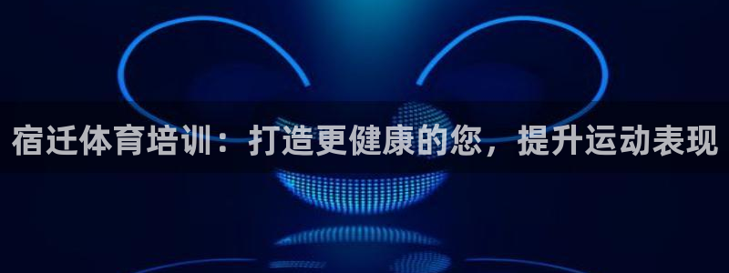 焦点娱乐讲7O777：宿迁体育培训：打造更健康的您，