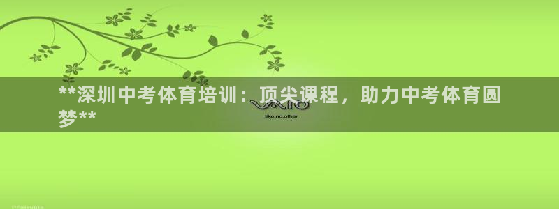 焦点娱乐平台业7O777：**深圳中考体育培训：顶尖