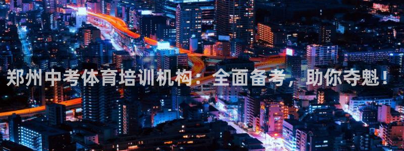 焦点娱乐软件版本大全：郑州中考体育培训机构：全面备考