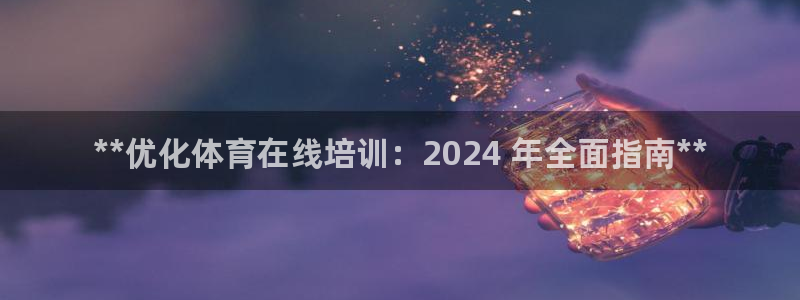 焦点娱乐公司简介怎么写：**优化体育在线培训：202
