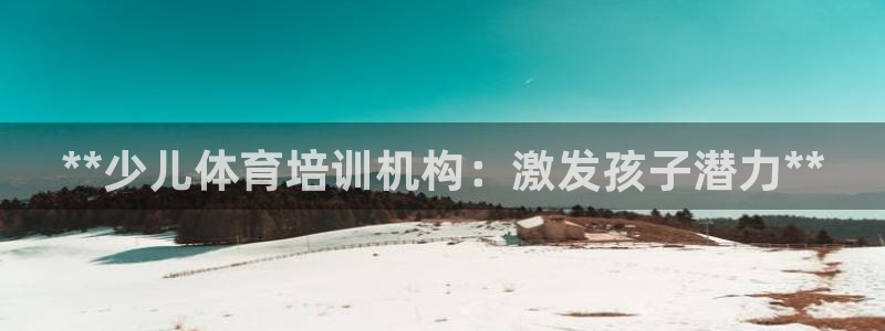 焦点娱乐平台任7O777：**少儿体育培训机构：激发
