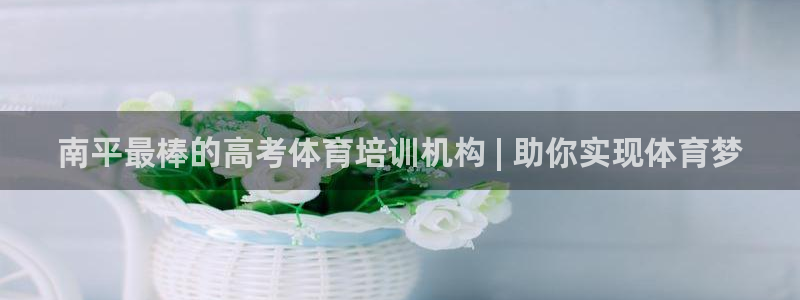 焦点娱乐平台客服电话人工服务：南平最棒的高考体育培训