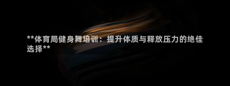 焦点娱乐可以解封银行卡吗是真的吗：**体育局健身舞培