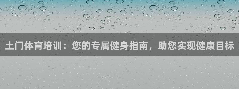 焦点娱乐有限公司怎么样：土门体育培训：您的专属健身指