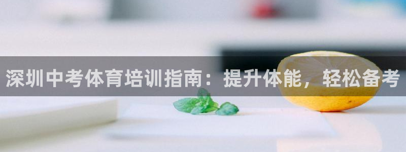 焦点娱乐公司的发展历程：深圳中考体育培训指南：提升体