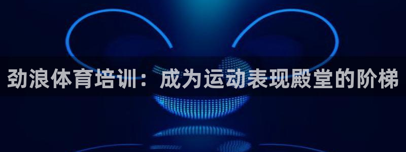 焦点娱乐平台最高待遇：劲浪体育培训：成为运动表现殿堂