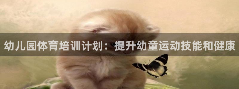 焦点娱乐平台斯7O777：幼儿园体育培训计划：提升幼