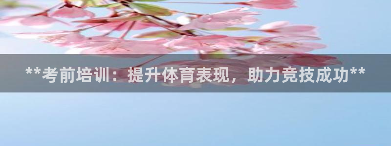 焦点娱乐平台账号在哪注册：**考前培训：提升体育表现