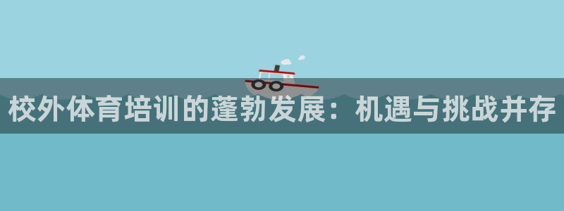焦点娱乐app下载官网：校外体育培训的蓬勃发展：机遇