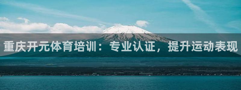 焦点娱乐官网：重庆开元体育培训：专业认证，提升运动表