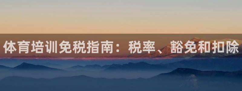焦点娱乐下载手机版安装：体育培训免税指南：税率、豁免