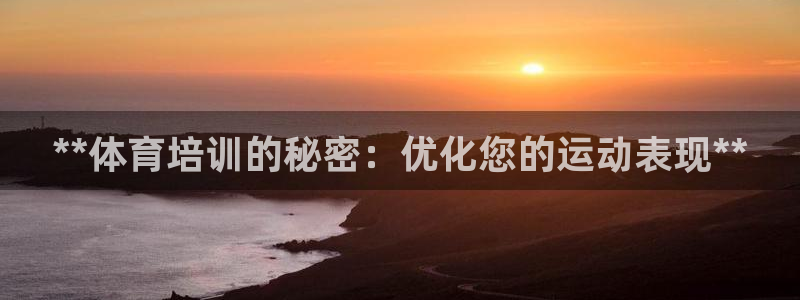 焦点娱乐平台注册账号安全吗知乎：**体育培训的秘密：