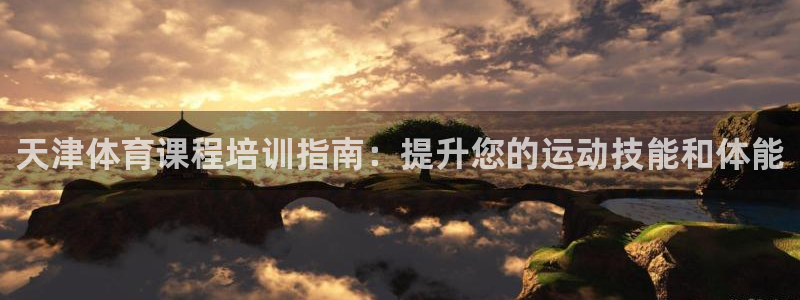焦点娱乐平台候7O777：天津体育课程培训指南：提升