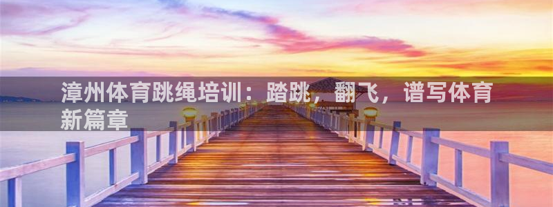 焦点娱乐官网下载安装最新版：漳州体育跳绳培训：踏跳，