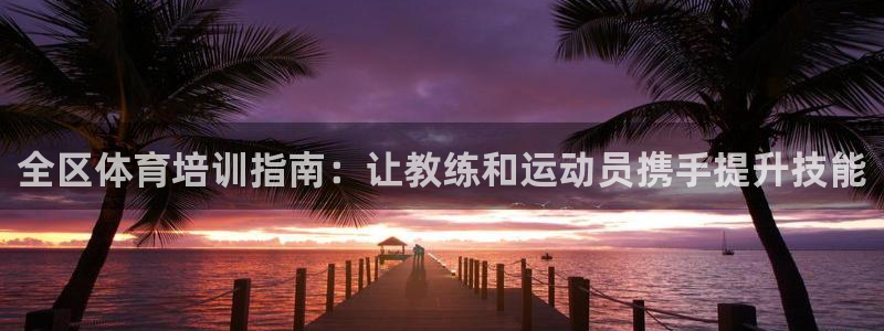 焦点娱乐平台注册账号是什么意思：全区体育培训指南：让