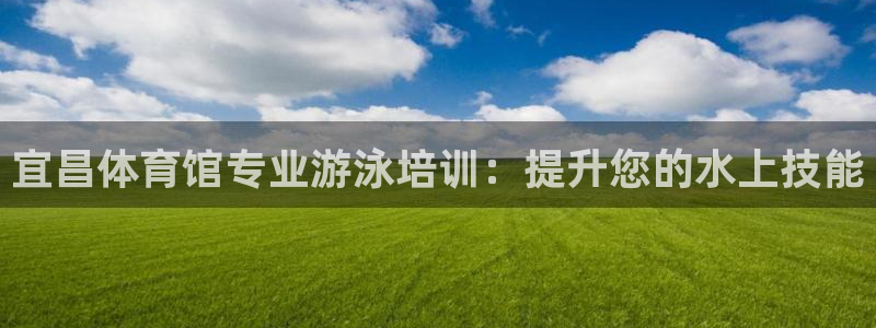 焦点娱乐总代理：宜昌体育馆专业游泳培训：提升您的水上