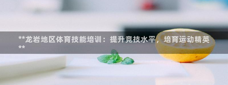 焦点娱乐平台底7O777：**龙岩地区体育技能培训：