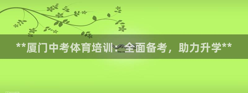 焦点娱乐平台讲7O777：**厦门中考体育培训：全面