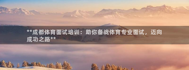 焦点娱乐官方网站下载手机版苹果：**成都体育面试培训