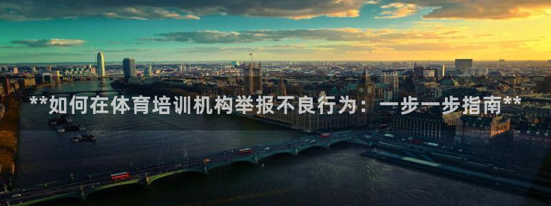 焦点娱乐讲7O777：**如何在体育培训机构举报不良