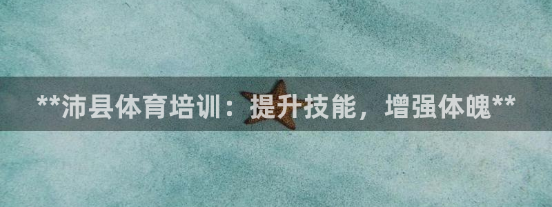 焦点娱乐怎么找：**沛县体育培训：提升技能，增强体魄