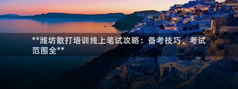 焦点娱乐直属：**潍坊散打培训线上笔试攻略：备考技巧