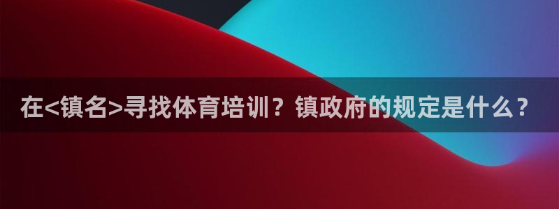 焦点娱乐平台注册账号安全吗：在<镇名>寻找体育培训？