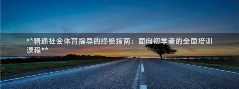 焦点娱乐加速器下载安卓：**精通社会体育指导的终极指