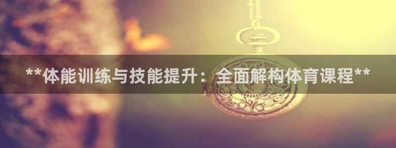 焦点娱乐无法提现：**体能训练与技能提升：全面解构体育课程*