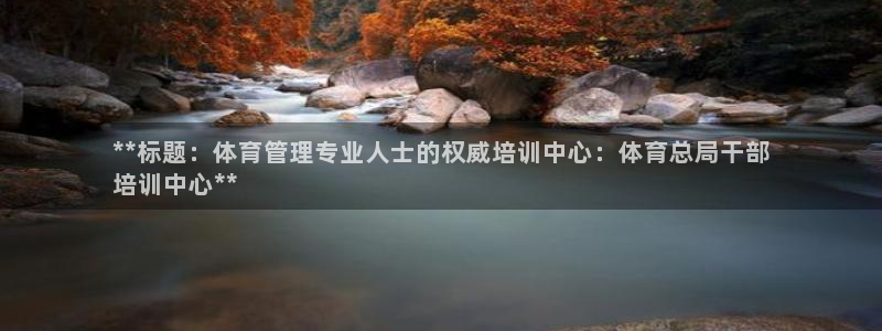 焦点娱乐：**标题：体育管理专业人士的权威培训中心：