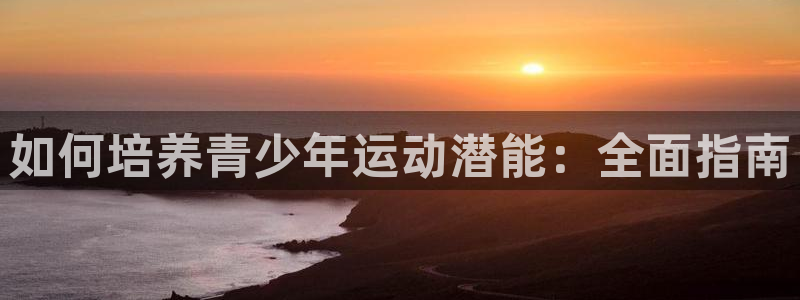 焦点娱乐官方网站下载手机版安装：如何培养青少年运动潜