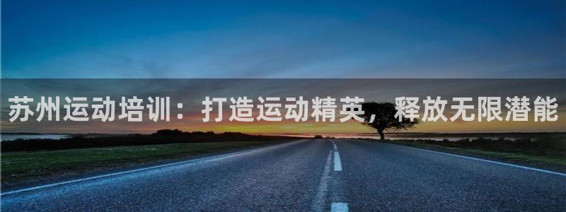 焦点娱乐财神：苏州运动培训：打造运动精英，释放无限潜