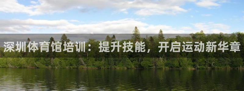 焦点娱乐平台客服电话：深圳体育馆培训：提升技能，开启