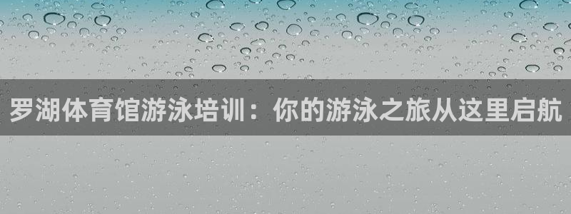 焦点娱乐官网：罗湖体育馆游泳培训：你的游泳之旅从这里