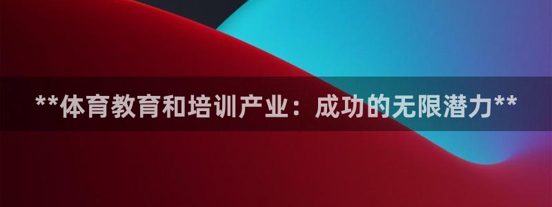 焦点娱乐有限公司怎么样：**体育教育和培训产业：成功