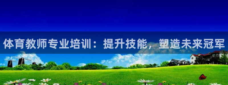 焦点娱乐不出款怎么回事：体育教师专业培训：提升技能，