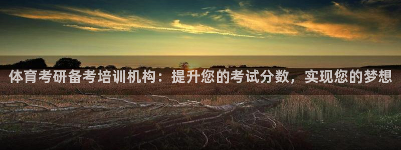 焦点娱乐平台续7O777：体育考研备考培训机构：提升