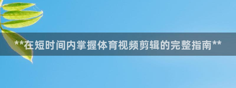 焦点娱乐无法提现怎么回事：**在短时间内掌握体育视频剪辑的完