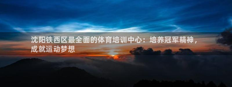 焦点娱乐平台怎么样可靠吗：沈阳铁西区最全面的体育培训中心：培