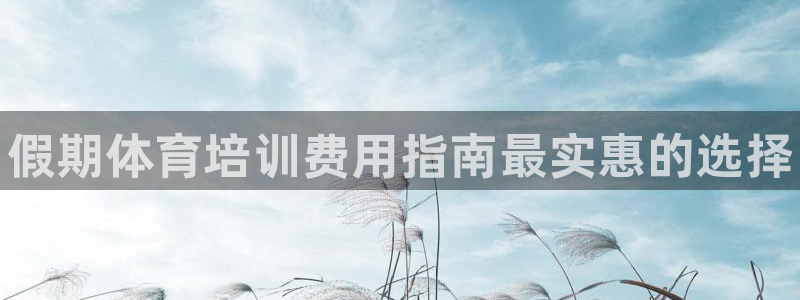 焦点娱乐官方网站首页下载安装：假期体育培训费用指南最